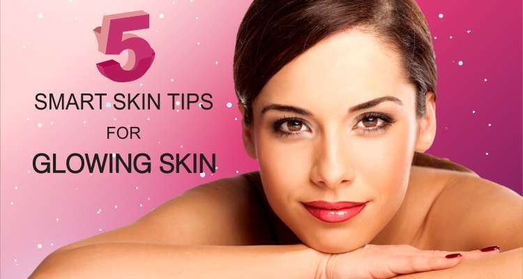 5 Smart Skin Tips For Glowing Skin